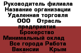 Руководитель филиала › Название организации ­ Удаленная торговля, ООО › Отрасль предприятия ­ Брокерство › Минимальный оклад ­ 1 - Все города Работа » Вакансии   . Крым,Бахчисарай